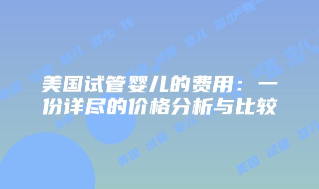 美国试管婴儿的费用：一份详尽的价格分析与比较