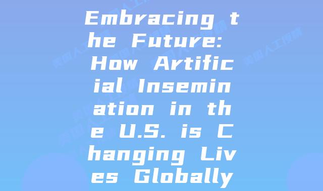 Embracing the Future: How Artificial Insemination in the U.S. is Changing Lives Globally