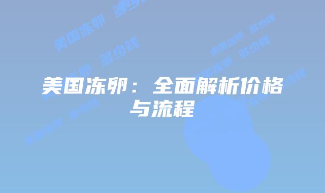 美国冻卵：全面解析价格与流程