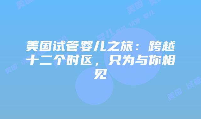 美国试管婴儿之旅：跨越十二个时区，只为与你相见
