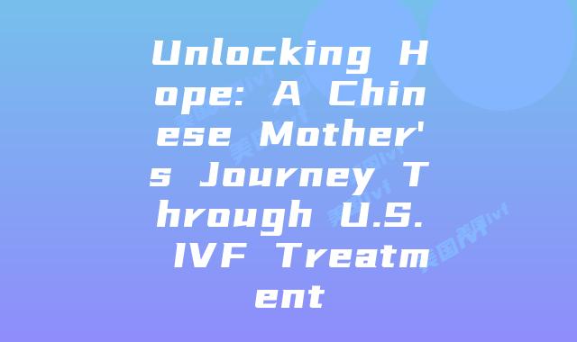 Unlocking Hope: A Chinese Mother's Journey Through U.S. IVF Treatment