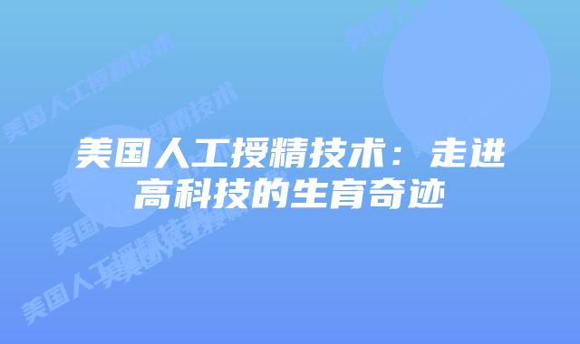 美国人工授精技术:走进高科技的生育奇迹