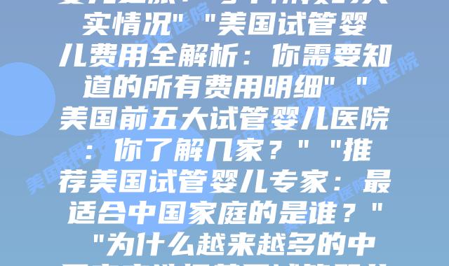 美国试管医院：全方位解析美国试管婴儿过程与费用