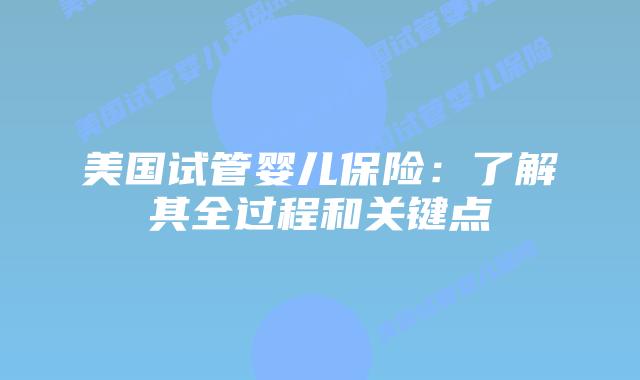 美国试管婴儿保险:了解其全过程和关键点