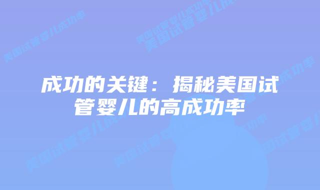 成功的关键:揭秘美国试管婴儿的高成功率