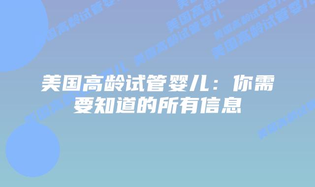 美国高龄试管婴儿：你需要知道的所有信息