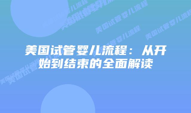 美国试管婴儿流程:从开始到结束的全面解读