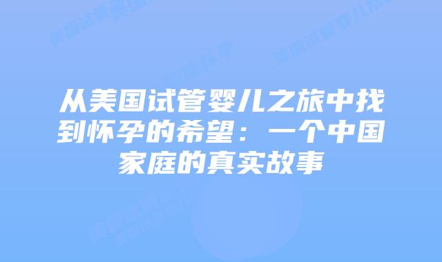 从美国试管婴儿之旅中找到怀孕的希望：一个中国家庭的真实故事