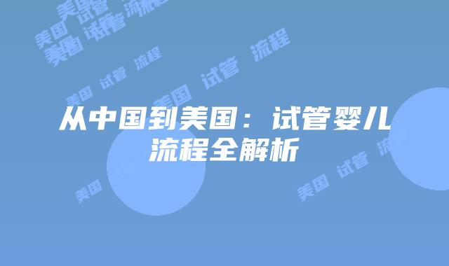 从中国到美国：试管婴儿流程全解析