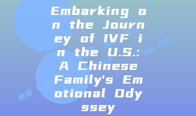 Embarking on the Journey of IVF in the U.S.: A Chinese Family's Emotional Odyssey