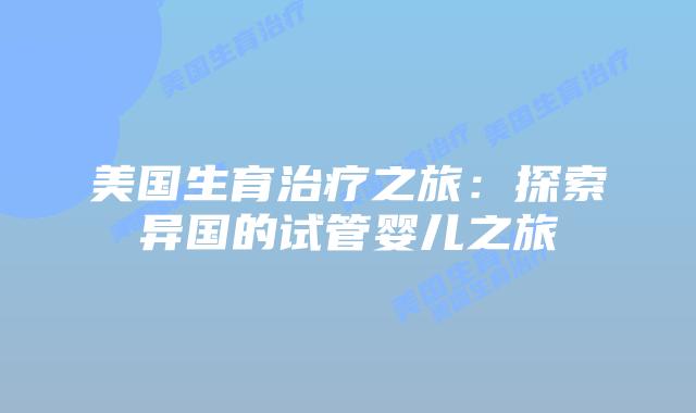 美国生育治疗之旅：探索异国的试管婴儿之旅