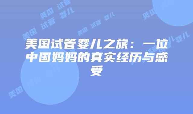 美国试管婴儿之旅：一位中国妈妈的真实经历与感受