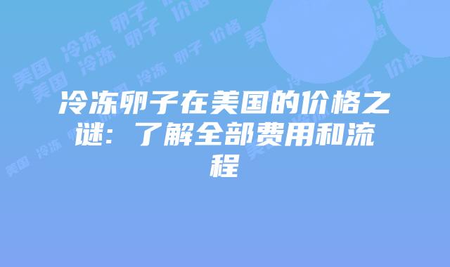 冷冻卵子在美国的价格之谜: 了解全部费用和流程