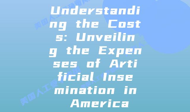Understanding the Costs: Unveiling the Expenses of Artificial Insemination in America
