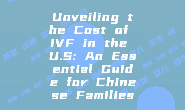Unveiling the Cost of IVF in the U.S: An Essential Guide for Chinese Families