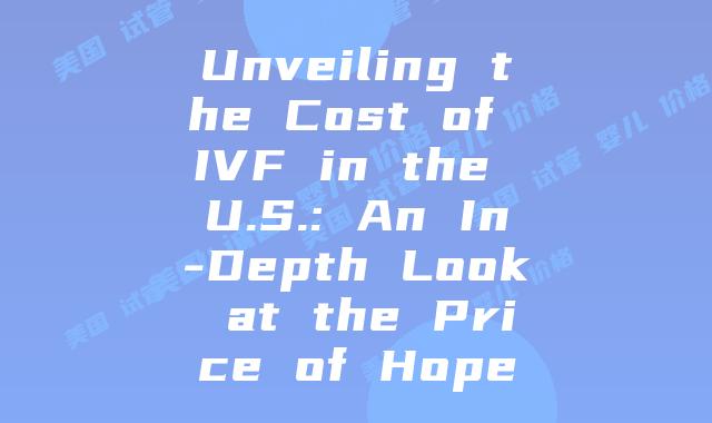 Unveiling the Cost of IVF in the U.S.: An In-Depth Look at the Price of Hope