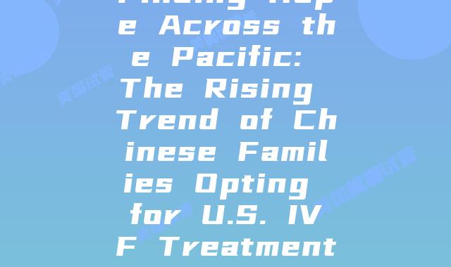 Finding Hope Across the Pacific: The Rising Trend of Chinese Families Opting for U.S. IVF Treatments