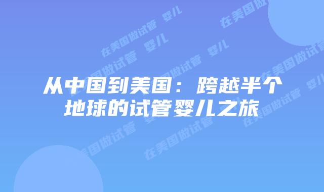 从中国到美国:跨越半个地球的试管婴儿之旅