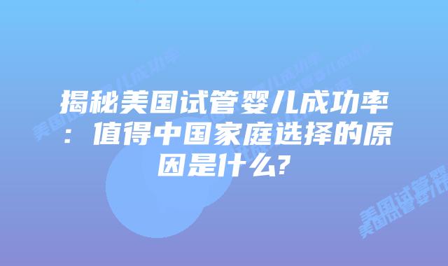 揭秘美国试管婴儿成功率:值得中国家庭选择的原因是什么?