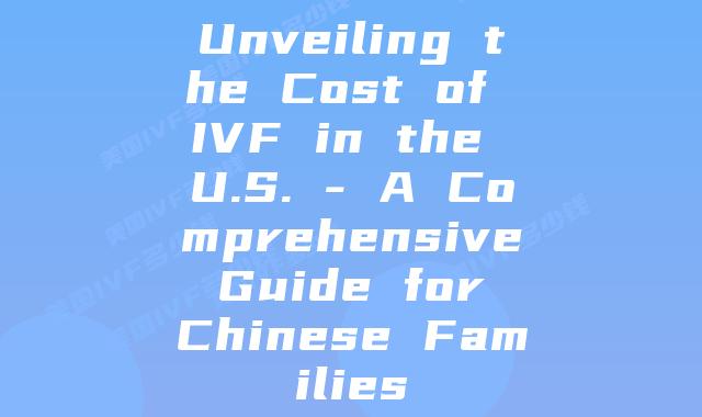 Unveiling the Cost of IVF in the U.S. – A Comprehensive Guide for Chinese Families