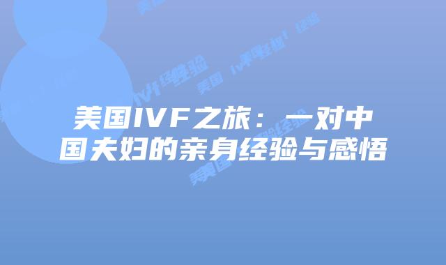 美国IVF之旅:一对中国夫妇的亲身经验与感悟