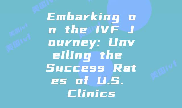 Embarking on the IVF Journey: Unveiling the Success Rates of U.S. Clinics