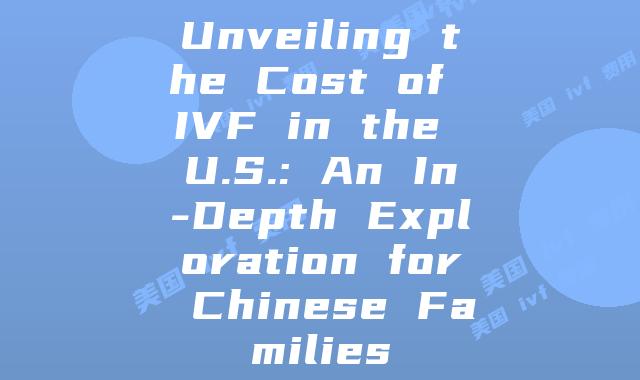 Unveiling the Cost of IVF in the U.S.: An In-Depth Exploration for Chinese Families