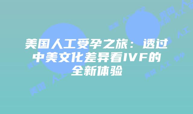 美国人工受孕之旅:透过中美文化差异看IVF的全新体验