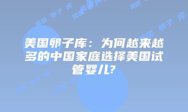 美国卵子库:为何越来越多的中国家庭选择美国试管婴儿?