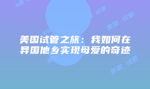 美国试管之旅:我如何在异国他乡实现母爱的奇迹