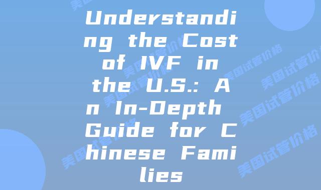 Understanding the Cost of IVF in the U.S.: An In-Depth Guide for Chinese Families