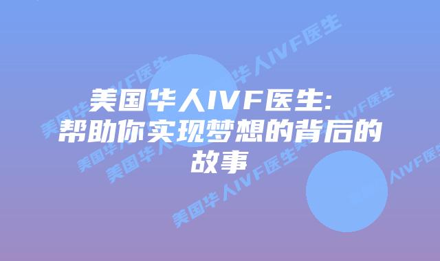 美国华人IVF医生: 帮助你实现梦想的背后的故事