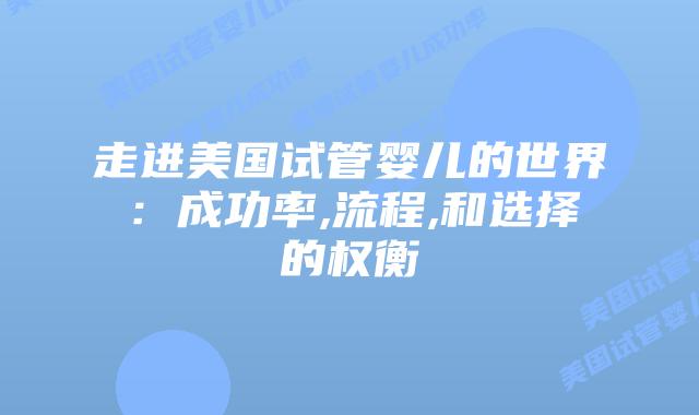 走进美国试管婴儿的世界:成功率,流程,和选择的权衡