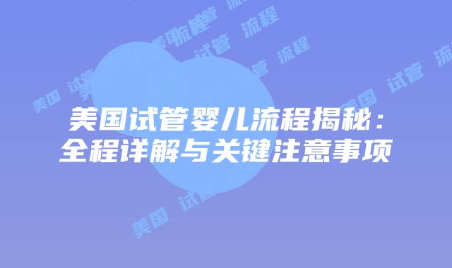 美国试管婴儿流程揭秘:全程详解与关键注意事项