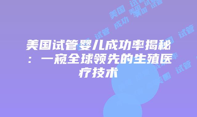 美国试管婴儿成功率揭秘:一窥全球领先的生殖医疗技术