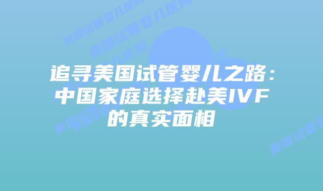 追寻美国试管婴儿之路:中国家庭选择赴美IVF的真实面相