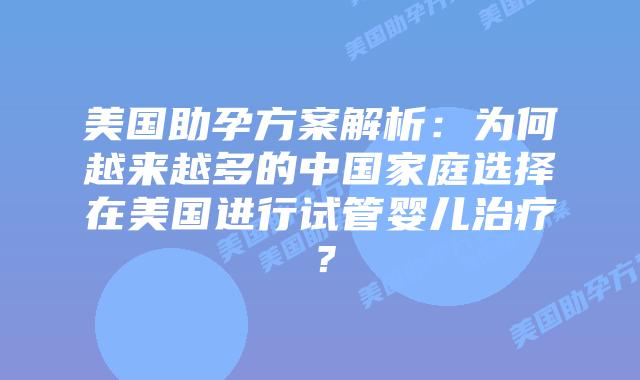 美国助孕方案解析:为何越来越多的中国家庭选择在美国进行试管婴儿治疗?
