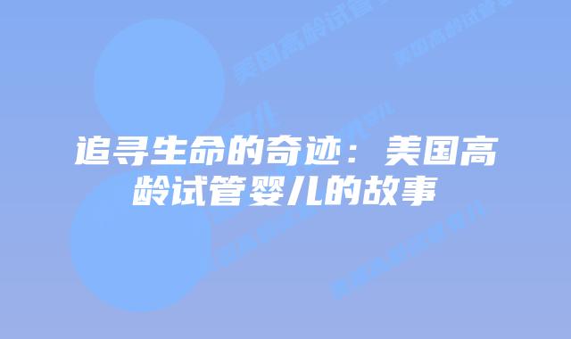 追寻生命的奇迹:美国高龄试管婴儿的故事