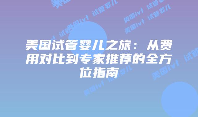 美国试管婴儿之旅:从费用对比到专家推荐的全方位指南