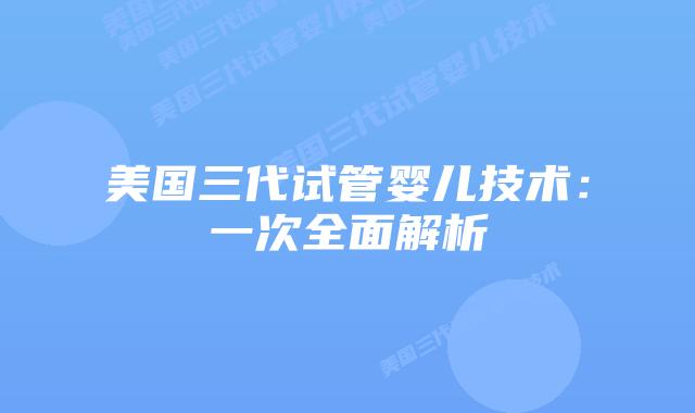 美国三代试管婴儿技术:一次全面解析
