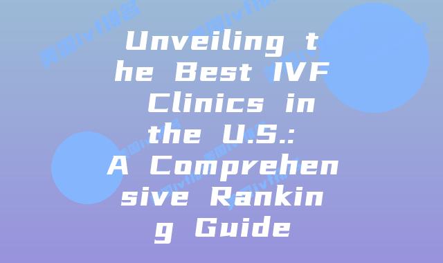 Unveiling the Best IVF Clinics in the U.S.: A Comprehensive Ranking Guide