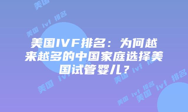 美国IVF排名:为何越来越多的中国家庭选择美国试管婴儿?