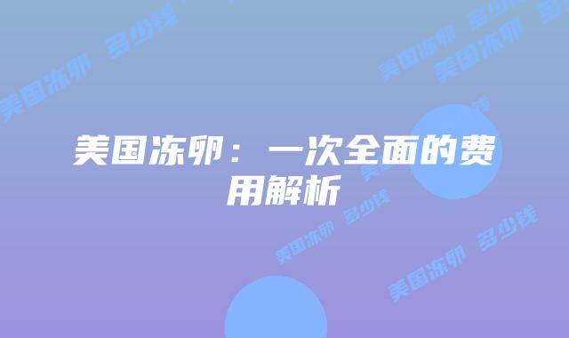 美国冻卵:一次全面的费用解析