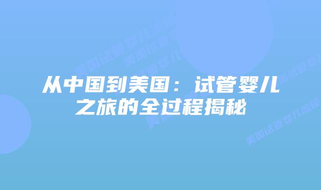 从中国到美国:试管婴儿之旅的全过程揭秘
