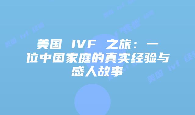 美国 IVF 之旅：一位中国家庭的真实经验与感人故事
