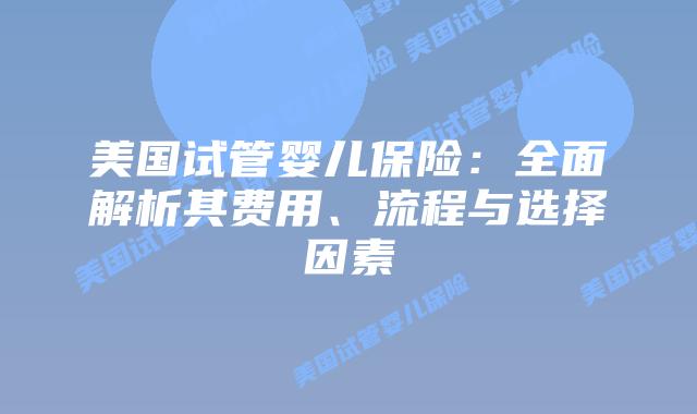 美国试管婴儿保险：全面解析其费用、流程与选择因素