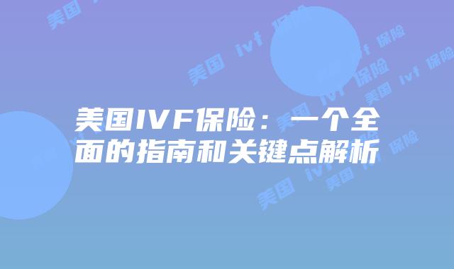 美国IVF保险：一个全面的指南和关键点解析