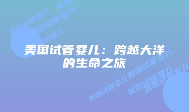 美国试管婴儿：跨越大洋的生命之旅