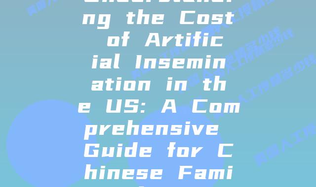 Understanding the Cost of Artificial Insemination in the US: A Comprehensive Guide for Chinese Families