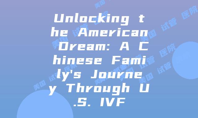 Unlocking the American Dream: A Chinese Family's Journey Through U.S. IVF